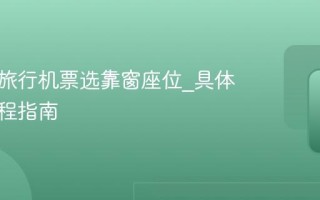 去哪儿旅行机票选靠窗座位_具体操作流程指南
