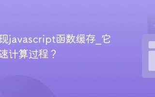 怎样实现javascript函数缓存_它如何加速计算过程？