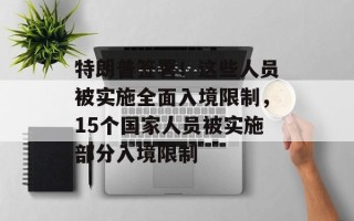 特朗普签署！这些人员被实施全面入境限制，15个国家人员被实施部分入境限制