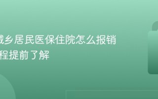 2026城乡居民医保住院怎么报销 报销流程提前了解