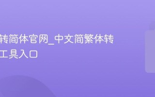 繁体字转简体官网_中文简繁体转换在线工具入口