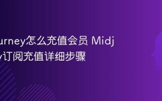 Midjourney怎么充值会员 Midjourney订阅充值详细步骤