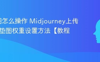MJ垫图怎么操作 Midjourney上传图片及垫图权重设置方法【教程】