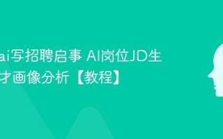 怎么用ai写招聘启事 AI岗位JD生成与人才画像分析【教程】
