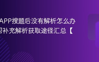 作业帮APP搜题后没有解析怎么办_作业帮补充解析获取途径汇总【对策】
