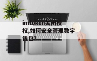 imtoken关闭授权,如何安全管理数字钱包？