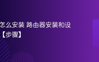 路由器怎么安装 路由器安装和设置方法【步骤】
