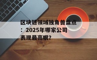 区块链领域独角兽盘点：2025年哪家公司表现最亮眼？