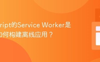 Javascript的Service Worker是什么_如何构建离线应用？