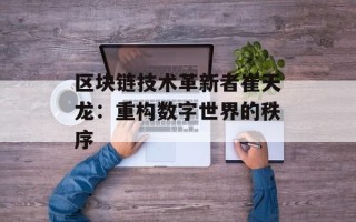 区块链技术革新者崔天龙：重构数字世界的秩序
