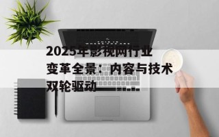 2025年影视网行业变革全景：内容与技术双轮驱动