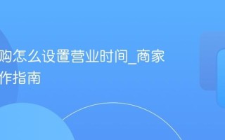淘宝闪购怎么设置营业时间_商家后台操作指南