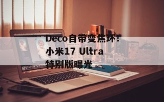 Deco自带变焦环！小米17 Ultra特别版曝光