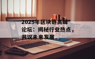 2025年区块链高峰论坛：揭秘行业热点，共议未来发展