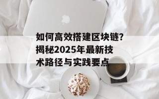 如何高效搭建区块链？揭秘2025年最新技术路径与实践要点