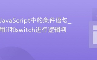 什么是JavaScript中的条件语句_如何使用if和switch进行逻辑判断？