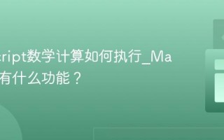 JavaScript数学计算如何执行_Math对象有什么功能？