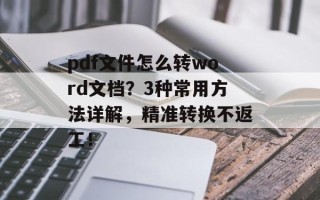 pdf文件怎么转word文档？3种常用方法详解，精准转换不返工！