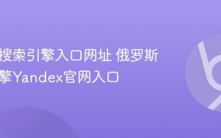 俄罗斯搜索引擎入口网址 俄罗斯搜索引擎Yandex官网入口
