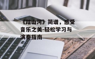 《踏山河》简谱，感受音乐之美-轻松学习与演奏指南