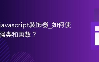 什么是javascript装饰器_如何使用它增强类和函数？