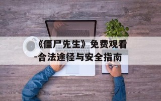 《僵尸先生》免费观看-合法途径与安全指南