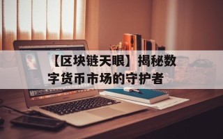 【区块链天眼】揭秘数字货币市场的守护者