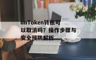 imToken转账可以取消吗？操作步骤与安全预防解析