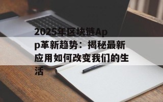 2025年区块链App革新趋势：揭秘最新应用如何改变我们的生活