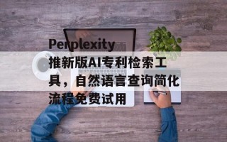 Perplexity推新版AI专利检索工具，自然语言查询简化流程免费试用