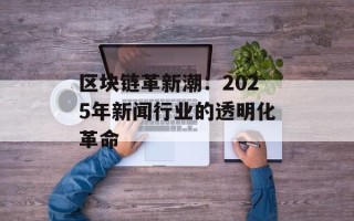 区块链革新潮：2025年新闻行业的透明化革命