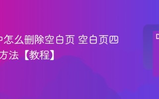 word中怎么删除空白页 空白页四种删除方法【教程】