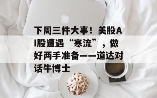 下周三件大事！美股AI股遭遇“寒流”，做好两手准备——道达对话牛博士