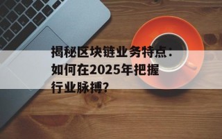 揭秘区块链业务特点：如何在2025年把握行业脉搏？