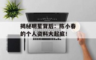 揭秘明星背后：陈小春的个人资料大起底！