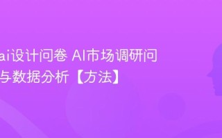 怎么用ai设计问卷 AI市场调研问卷生成与数据分析【方法】