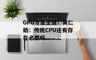 GPU才是王道！黄仁勋：传统CPU还有存在必要吗