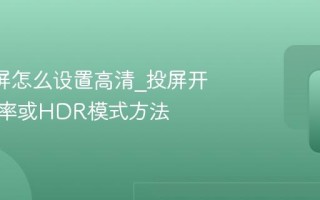 B站投屏怎么设置高清_投屏开启高码率或HDR模式方法