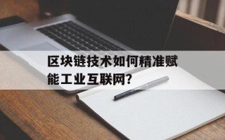 区块链技术如何精准赋能工业互联网？