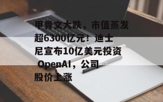 甲骨文大跌，市值蒸发超6300亿元！迪士尼宣布10亿美元投资 OpenAI，公司股价上涨