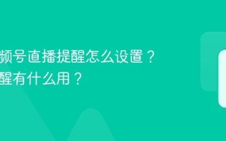 订阅视频号直播提醒怎么设置？直播提醒有什么用？