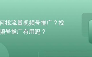 复播如何找流量视频号推广？找流量视频号推广有用吗？