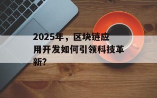 2025年，区块链应用开发如何引领科技革新？