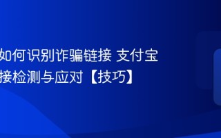 支付宝如何识别诈骗链接 支付宝诈骗链接检测与应对【技巧】