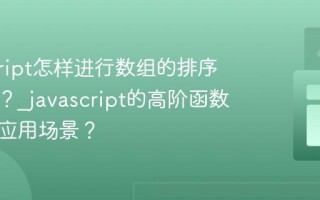 javascript怎样进行数组的排序与过滤？_javascript的高阶函数有哪些应用场景？