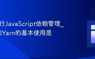 怎样进行JavaScript依赖管理_NPM和Yarn的基本使用是