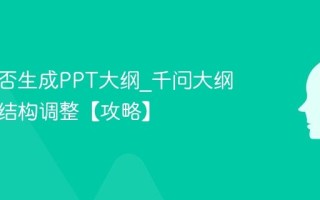 千问能否生成PPT大纲_千问大纲生成与结构调整【攻略】