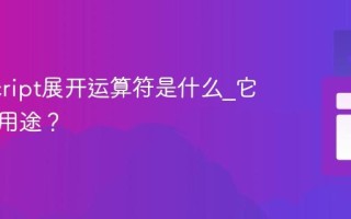 JavaScript展开运算符是什么_它有哪些用途？