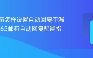 165邮箱怎样设置自动回复不漏消息_165邮箱自动回复配置指南