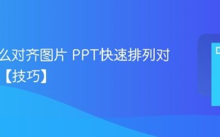 PPT怎么对齐图片 PPT快速排列对齐对象【技巧】